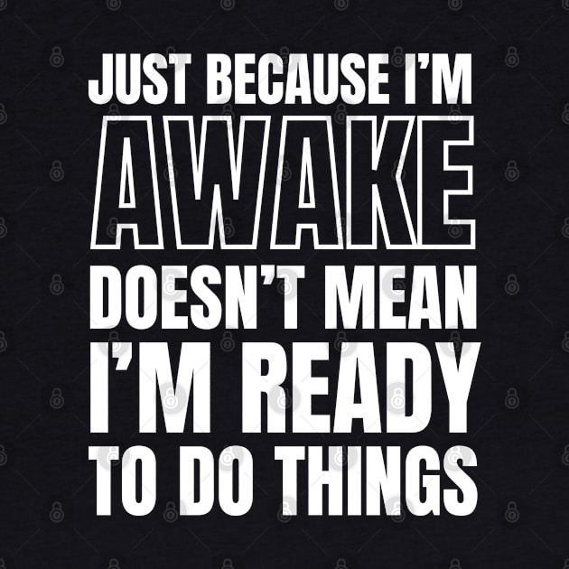 Just because I'm awake Doesn't Mean I'm Ready To Do Things by Swagmart